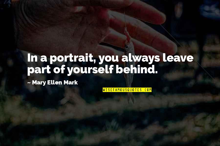 Behind You Quotes By Mary Ellen Mark: In a portrait, you always leave part of