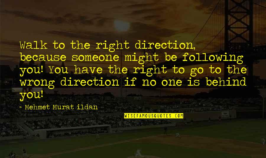 Behind You Quotes By Mehmet Murat Ildan: Walk to the right direction, because someone might