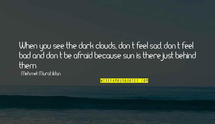 Behind You Quotes By Mehmet Murat Ildan: When you see the dark clouds, don't feel