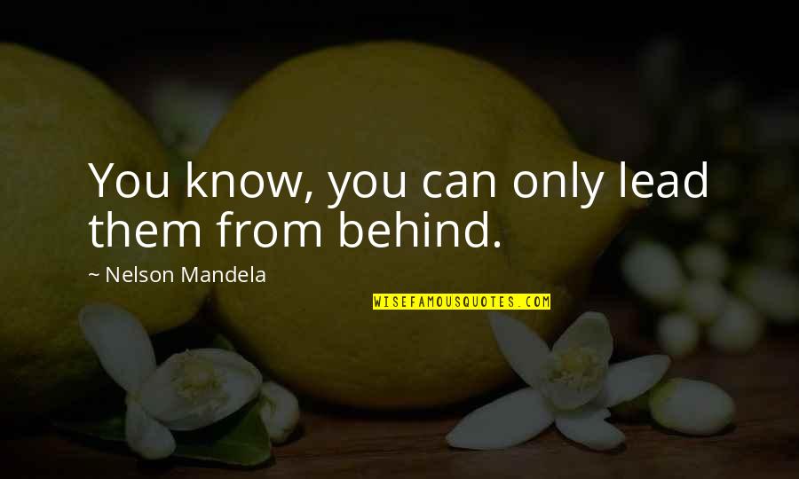 Behind You Quotes By Nelson Mandela: You know, you can only lead them from