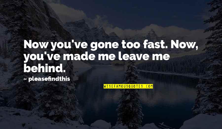 Behind You Quotes By Pleasefindthis: Now you've gone too fast. Now, you've made