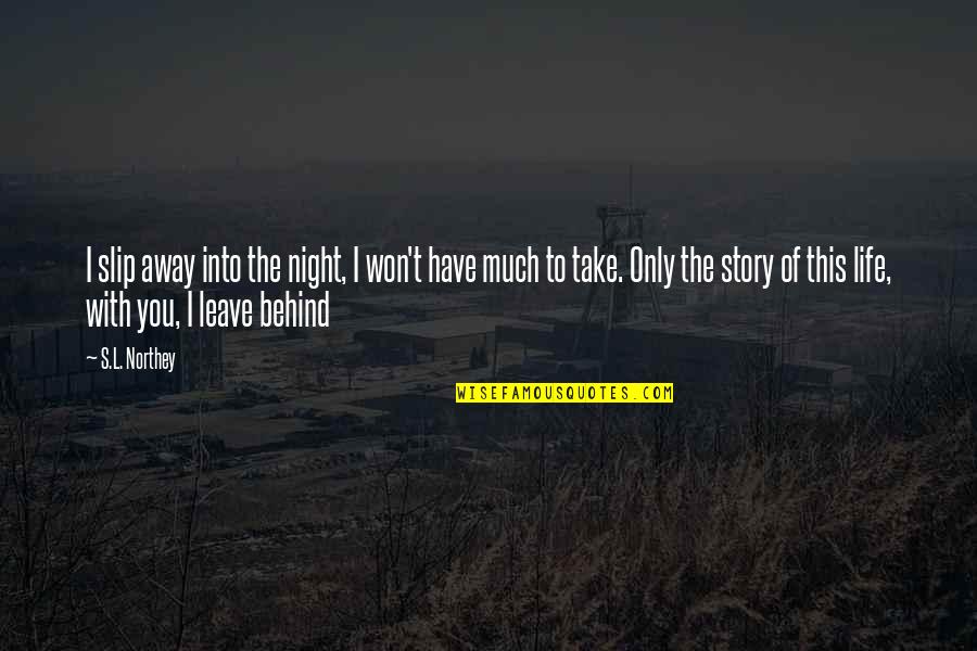 Behind You Quotes By S.L. Northey: I slip away into the night, I won't