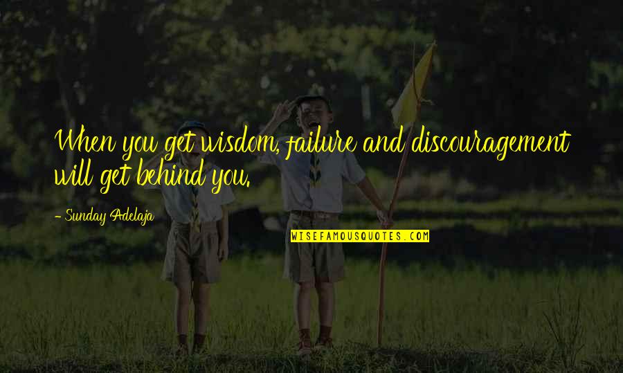 Behind You Quotes By Sunday Adelaja: When you get wisdom, failure and discouragement will