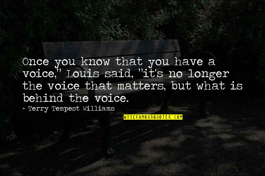 Behind You Quotes By Terry Tempest Williams: Once you know that you have a voice,"