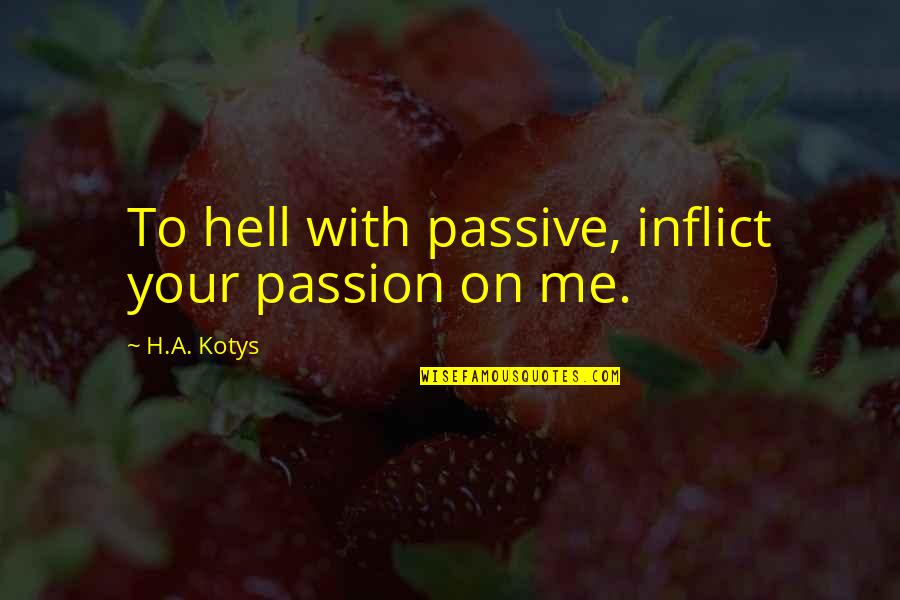 Behindertengerechter Quotes By H.A. Kotys: To hell with passive, inflict your passion on