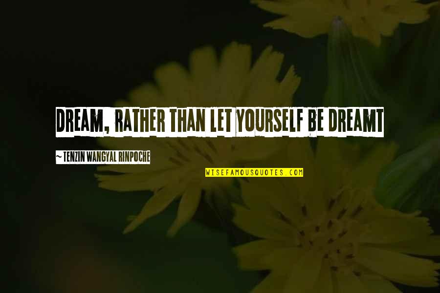Behindertengerechter Quotes By Tenzin Wangyal Rinpoche: Dream, rather than let yourself be dreamt