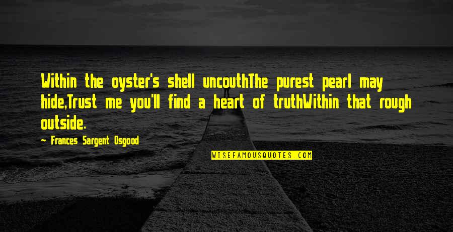Behindhand Quotes By Frances Sargent Osgood: Within the oyster's shell uncouthThe purest pearl may Behindhand Quotes By Frances Sargent Osgood: Within the oyster's shell uncouthThe purest pearl may