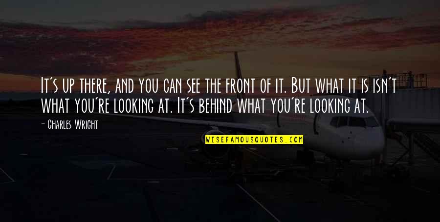 Behind's Quotes By Charles Wright: It's up there, and you can see the Behind's Quotes By Charles Wright: It's up there, and you can see the