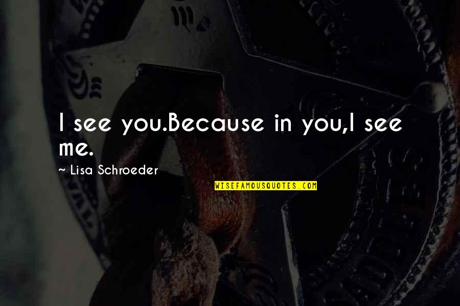 Behiye Akarturk Quotes By Lisa Schroeder: I see you.Because in you,I see me. Behiye Akarturk Quotes By Lisa Schroeder: I see you.Because in you,I see me.