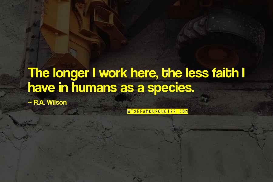 Behiye Akarturk Quotes By R.A. Wilson: The longer I work here, the less faith