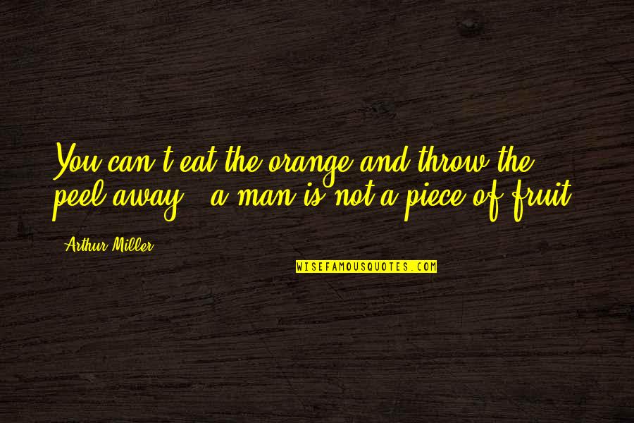 Behiye Isminin Quotes By Arthur Miller: You can't eat the orange and throw the