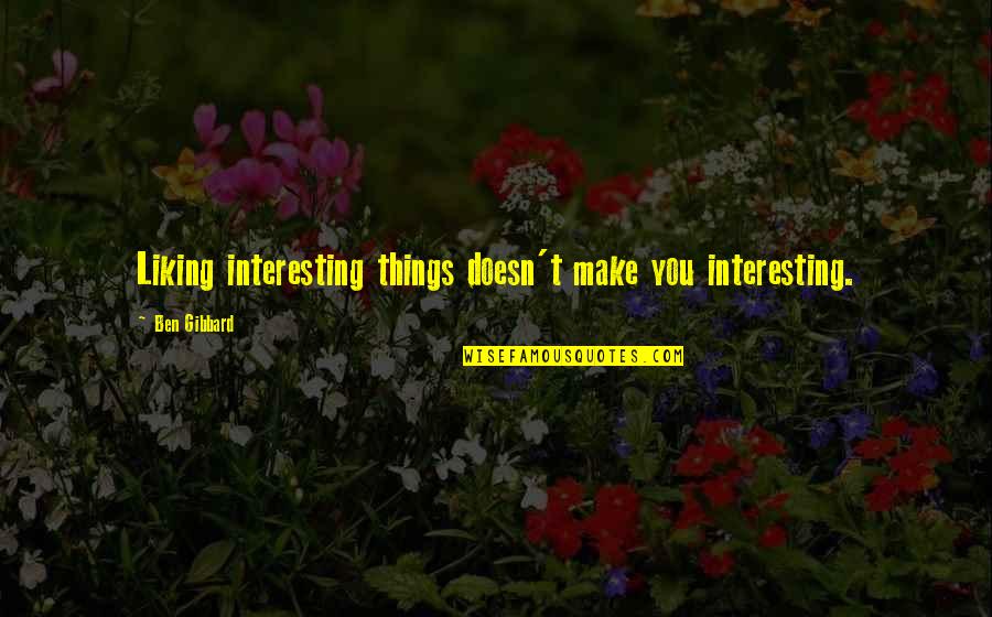 Behl's Quotes By Ben Gibbard: Liking interesting things doesn't make you interesting.