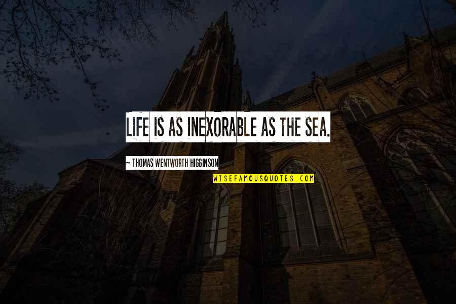 Behl's Quotes By Thomas Wentworth Higginson: Life is as inexorable as the sea.