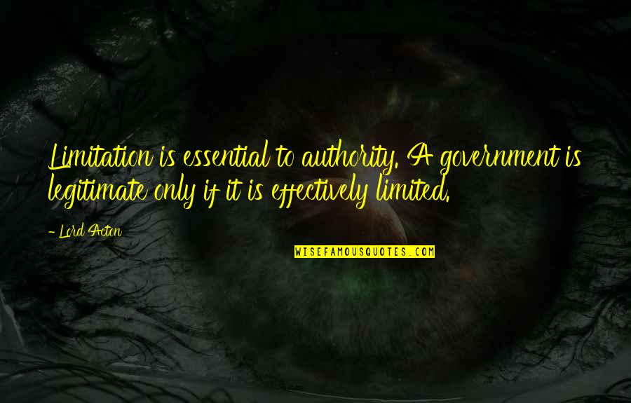 Behm Auction Quotes By Lord Acton: Limitation is essential to authority. A government is Behm Auction Quotes By Lord Acton: Limitation is essential to authority. A government is