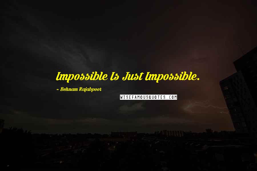 Behnam Rajabpoor quotes: Impossible Is Just Impossible.
