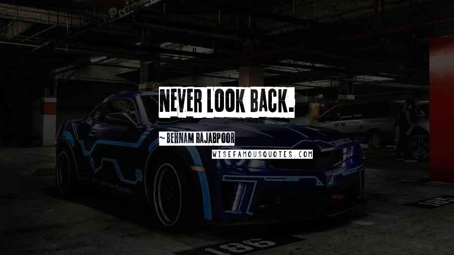 Behnam Rajabpoor quotes: Never Look Back.