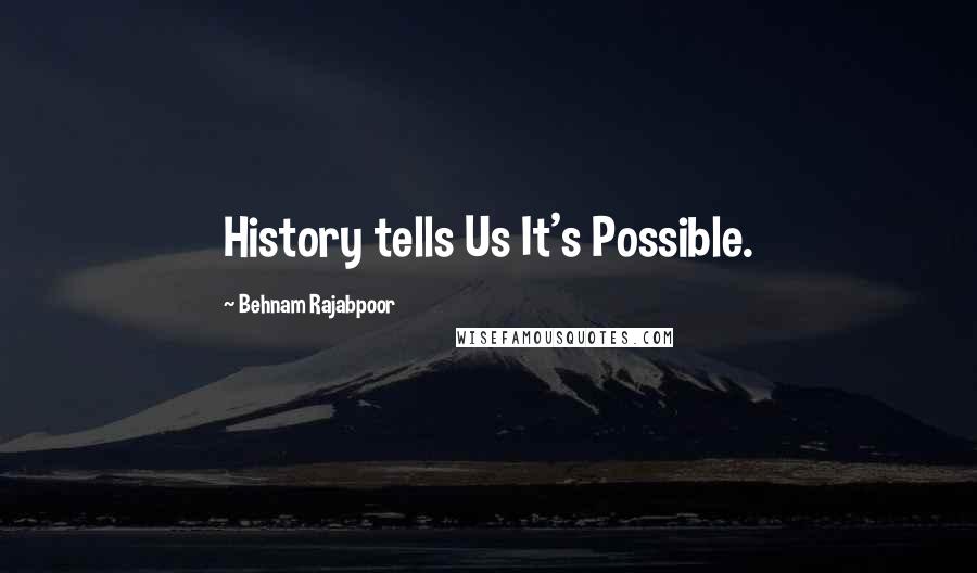 Behnam Rajabpoor quotes: History tells Us It's Possible.