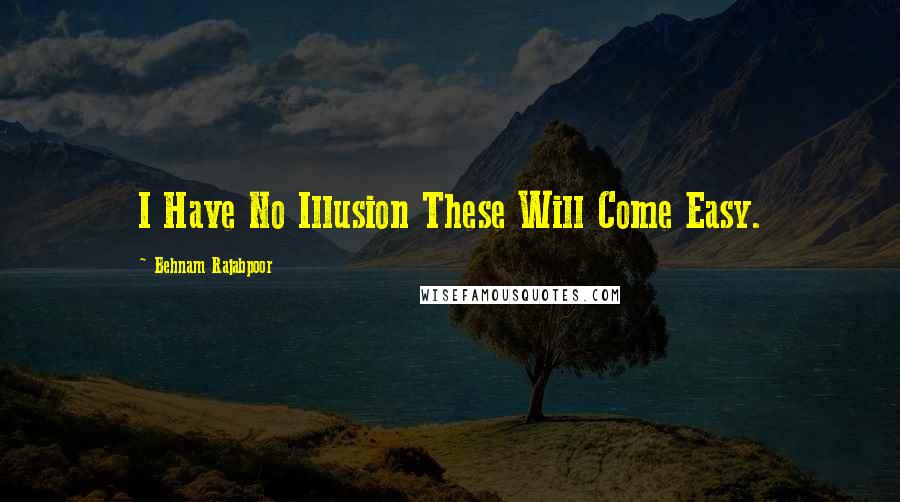 Behnam Rajabpoor quotes: I Have No Illusion These Will Come Easy.