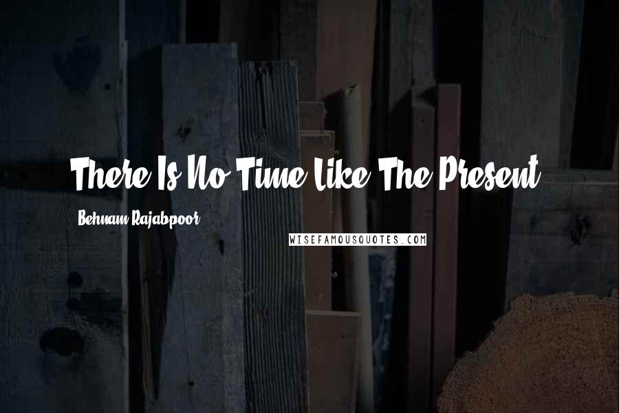 Behnam Rajabpoor quotes: There Is No Time Like The Present.