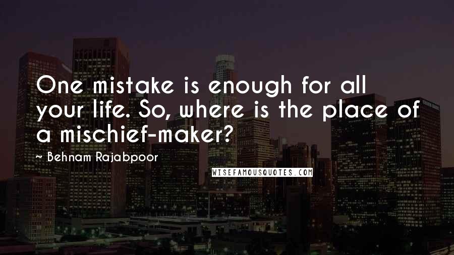 Behnam Rajabpoor quotes: One mistake is enough for all your life. So, where is the place of a mischief-maker?
