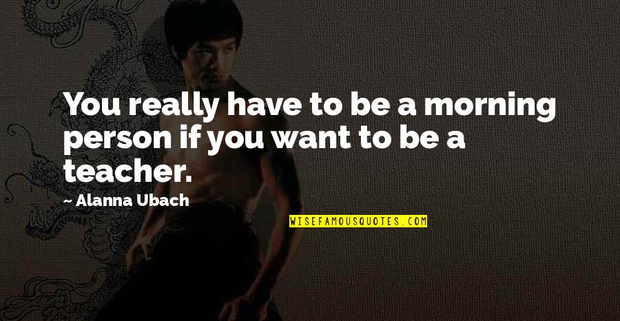 Behnan Irene Quotes By Alanna Ubach: You really have to be a morning person