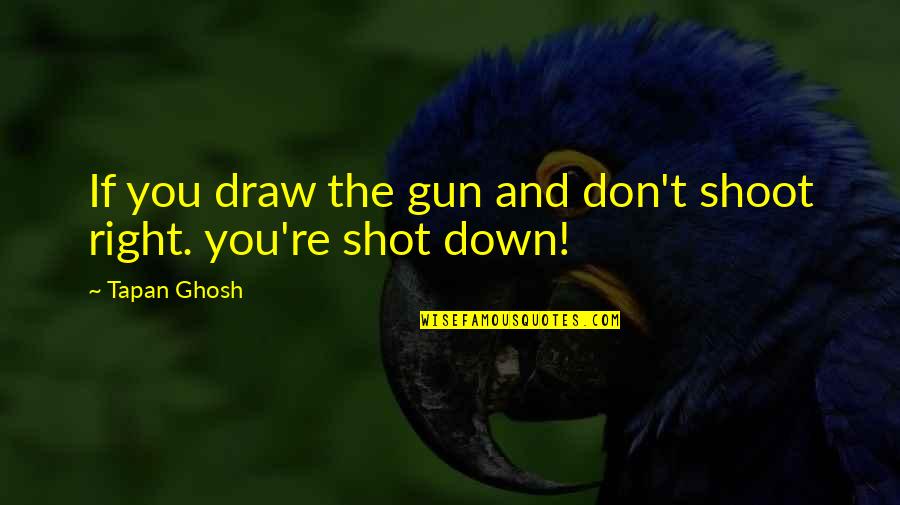 Behnaz Sohrabian Quotes By Tapan Ghosh: If you draw the gun and don't shoot