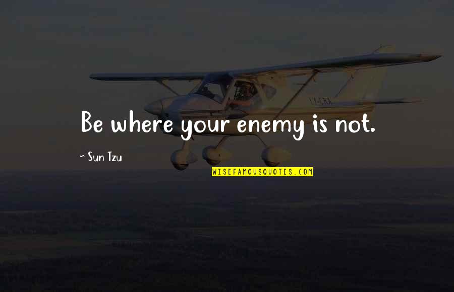 Behnein Quotes By Sun Tzu: Be where your enemy is not.
