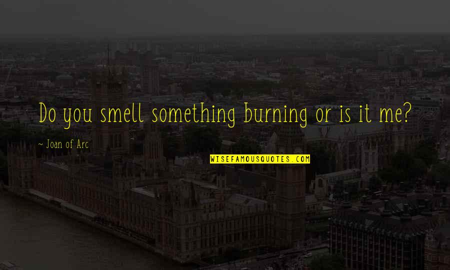 Behnken Quotes By Joan Of Arc: Do you smell something burning or is it Behnken Quotes By Joan Of Arc: Do you smell something burning or is it