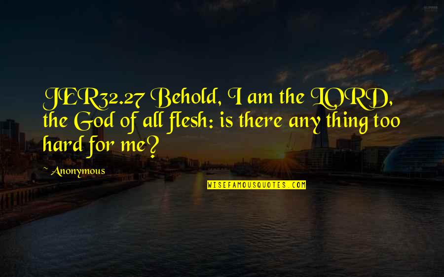 Behold Me Quotes By Anonymous: JER32.27 Behold, I am the LORD, the God