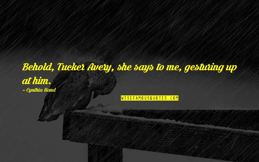 Behold Me Quotes By Cynthia Hand: Behold, Tucker Avery, she says to me, gesturing
