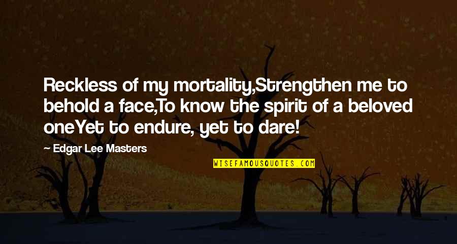 Behold Me Quotes By Edgar Lee Masters: Reckless of my mortality,Strengthen me to behold a