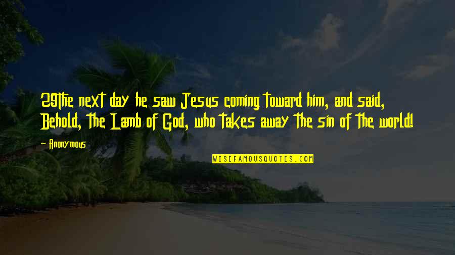 Behold The Lamb Quotes By Anonymous: 29The next day he saw Jesus coming toward Behold The Lamb Quotes By Anonymous: 29The next day he saw Jesus coming toward
