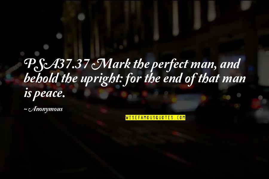 Behold The Man Quotes By Anonymous: PSA37.37 Mark the perfect man, and behold the Behold The Man Quotes By Anonymous: PSA37.37 Mark the perfect man, and behold the