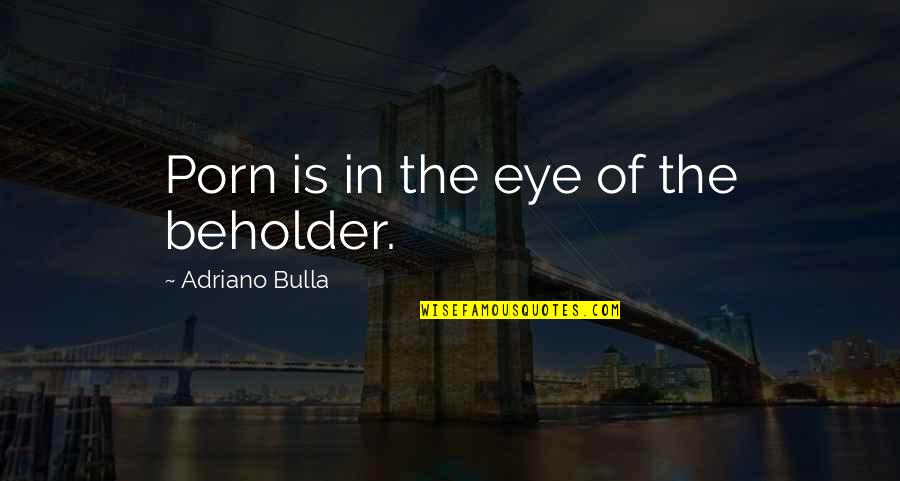 Beholder Quotes By Adriano Bulla: Porn is in the eye of the beholder. Beholder Quotes By Adriano Bulla: Porn is in the eye of the beholder.