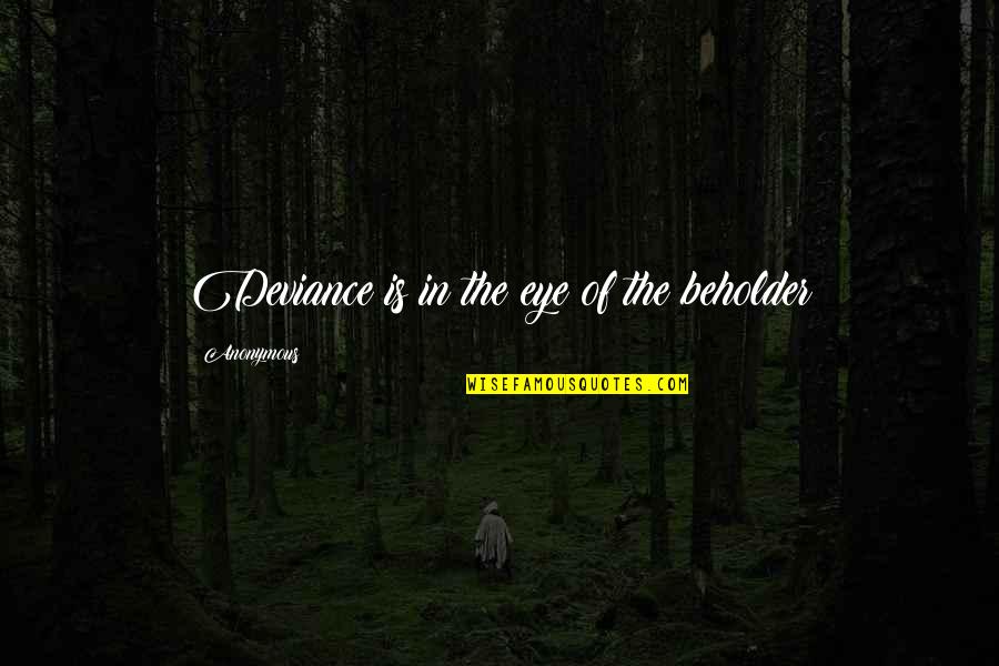 Beholder Quotes By Anonymous: Deviance is in the eye of the beholder Beholder Quotes By Anonymous: Deviance is in the eye of the beholder