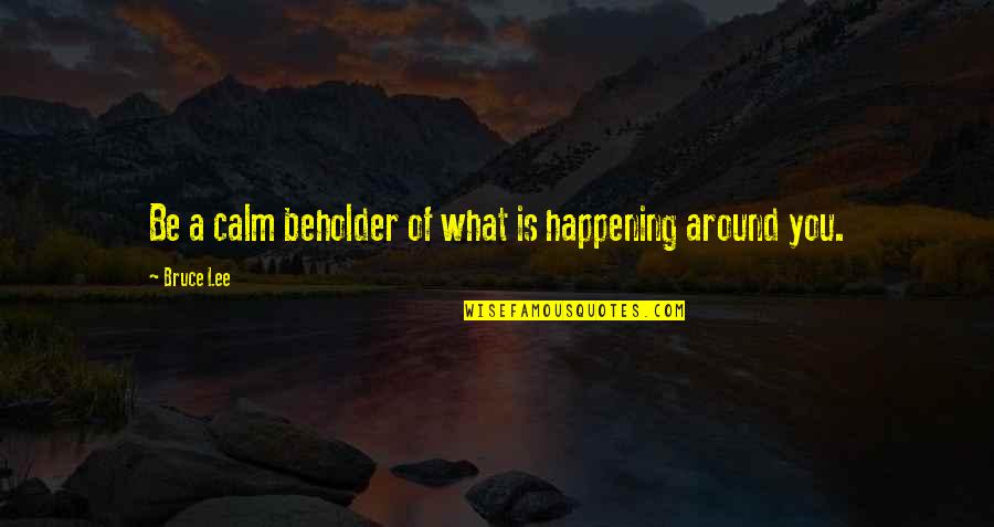 Beholder Quotes By Bruce Lee: Be a calm beholder of what is happening