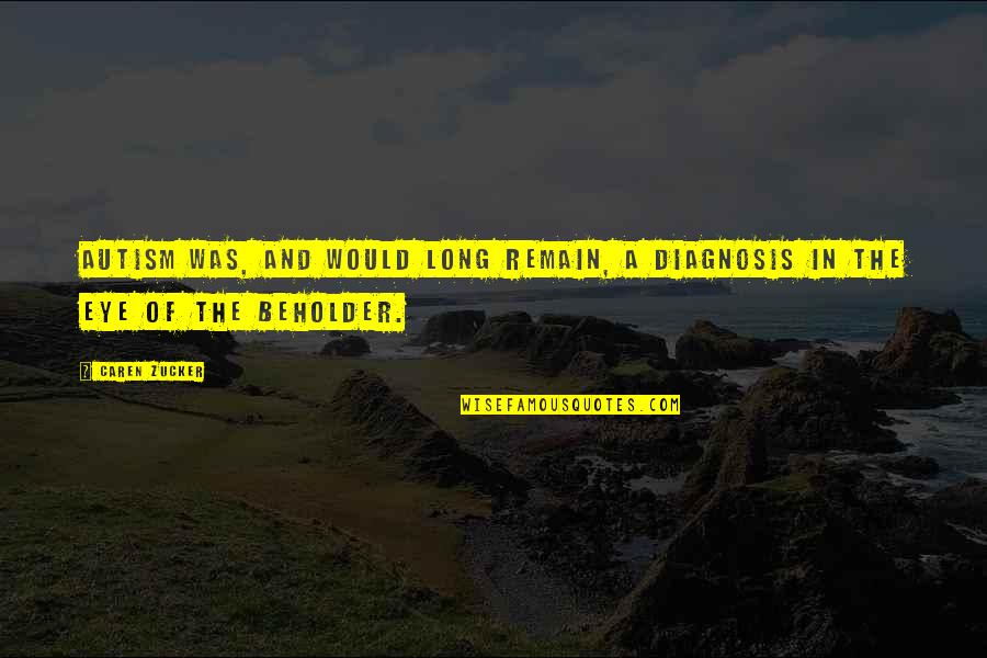 Beholder Quotes By Caren Zucker: Autism was, and would long remain, a diagnosis
