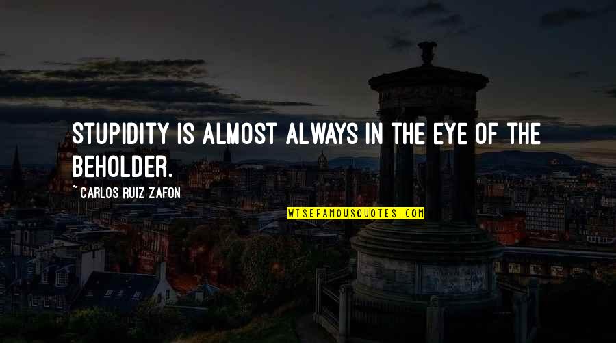 Beholder Quotes By Carlos Ruiz Zafon: Stupidity is almost always in the eye of Beholder Quotes By Carlos Ruiz Zafon: Stupidity is almost always in the eye of