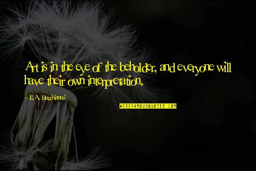 Beholder Quotes By E.A. Bucchianeri: Art is in the eye of the beholder, Beholder Quotes By E.A. Bucchianeri: Art is in the eye of the beholder,