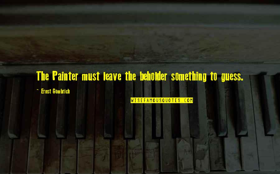 Beholder Quotes By Ernst Gombrich: The Painter must leave the beholder something to Beholder Quotes By Ernst Gombrich: The Painter must leave the beholder something to