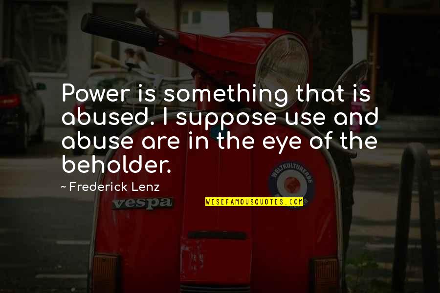 Beholder Quotes By Frederick Lenz: Power is something that is abused. I suppose Beholder Quotes By Frederick Lenz: Power is something that is abused. I suppose