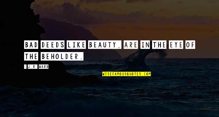 Beholder Quotes By J.R. Ward: Bad deeds like beauty, are in the eye