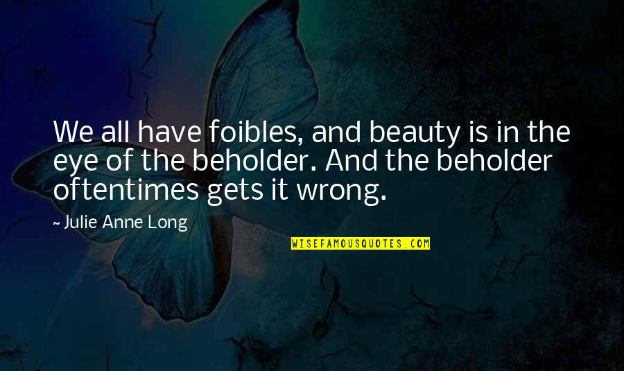 Beholder Quotes By Julie Anne Long: We all have foibles, and beauty is in Beholder Quotes By Julie Anne Long: We all have foibles, and beauty is in