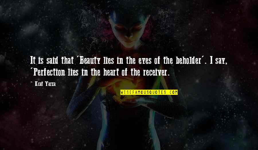 Beholder Quotes By Kcat Yarza: It is said that 'Beauty lies in the Beholder Quotes By Kcat Yarza: It is said that 'Beauty lies in the