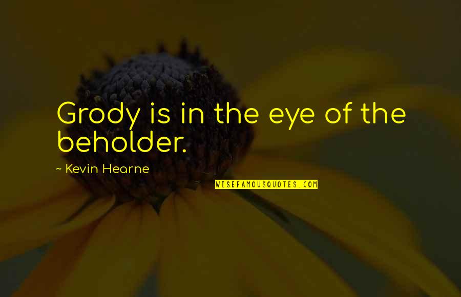 Beholder Quotes By Kevin Hearne: Grody is in the eye of the beholder. Beholder Quotes By Kevin Hearne: Grody is in the eye of the beholder.