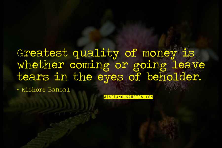 Beholder Quotes By Kishore Bansal: Greatest quality of money is whether coming or Beholder Quotes By Kishore Bansal: Greatest quality of money is whether coming or