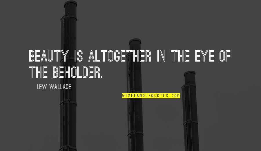 Beholder Quotes By Lew Wallace: Beauty is altogether in the eye of the Beholder Quotes By Lew Wallace: Beauty is altogether in the eye of the