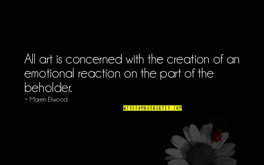 Beholder Quotes By Maren Elwood: All art is concerned with the creation of Beholder Quotes By Maren Elwood: All art is concerned with the creation of