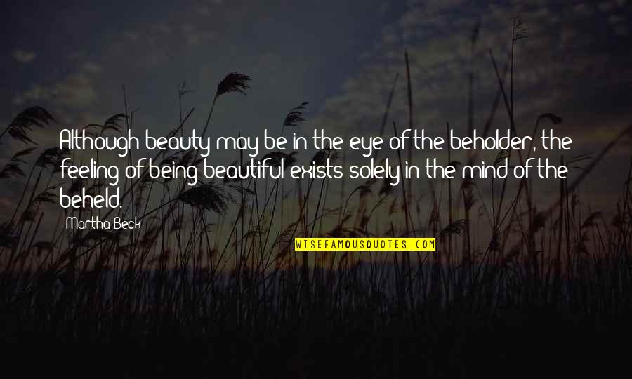 Beholder Quotes By Martha Beck: Although beauty may be in the eye of Beholder Quotes By Martha Beck: Although beauty may be in the eye of
