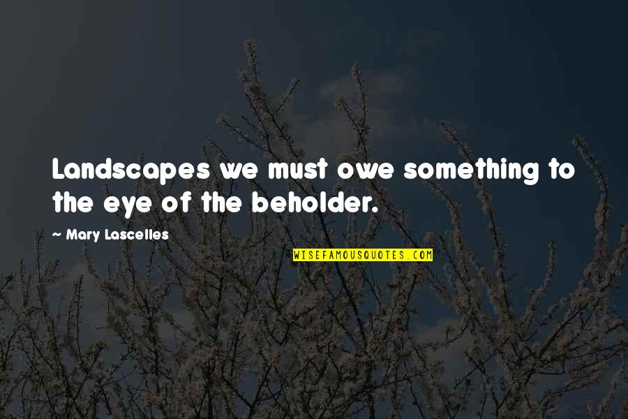 Beholder Quotes By Mary Lascelles: Landscapes we must owe something to the eye Beholder Quotes By Mary Lascelles: Landscapes we must owe something to the eye